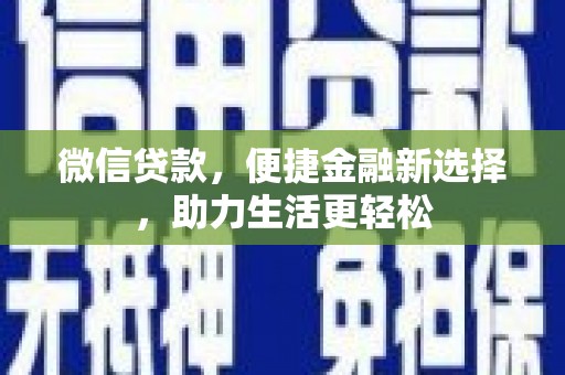 四湖微信贷款，便捷金融新选择，助力生活更轻松