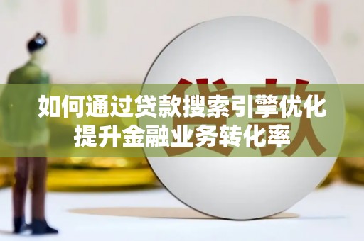 四湖如何通过贷款搜索引擎优化提升金融业务转化率
