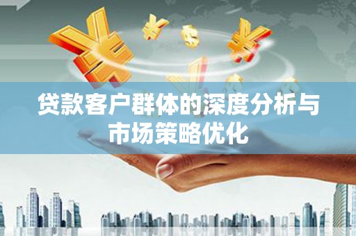 四湖贷款客户群体的深度分析与市场策略优化