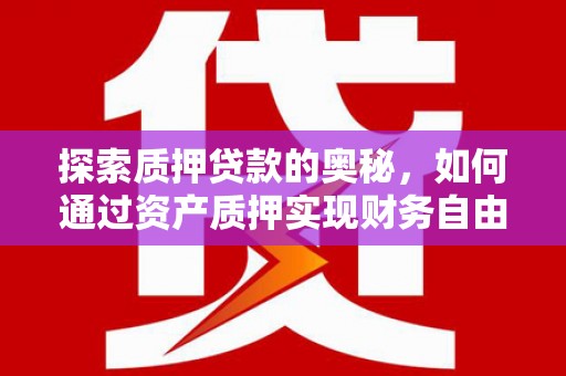 四湖探索质押贷款的奥秘，如何通过资产质押实现财务自由