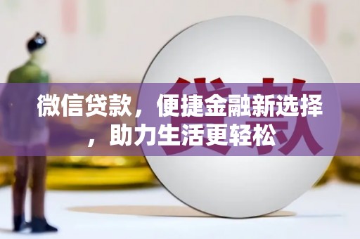 四湖微信贷款，便捷金融新选择，助力生活更轻松