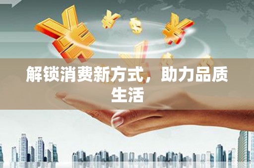 四湖解锁消费新方式，助力品质生活