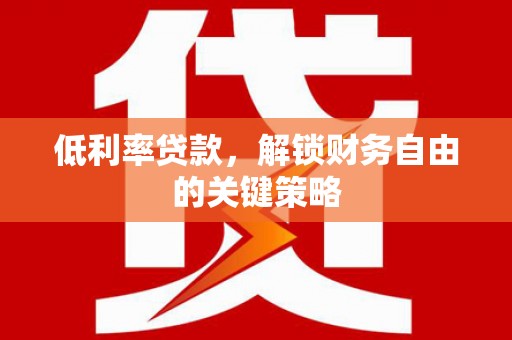 四湖低利率贷款，解锁财务自由的关键策略