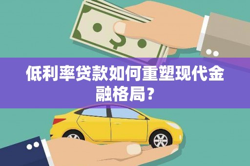 四湖低利率贷款如何重塑现代金融格局？