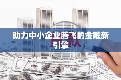 四湖助力中小企业腾飞的金融新引擎