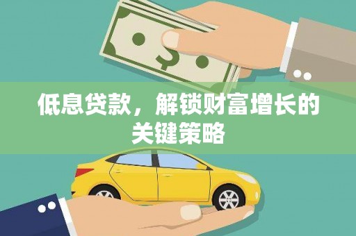 四湖低息贷款，解锁财富增长的关键策略
