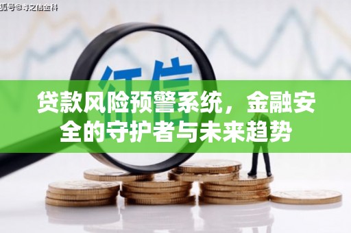 四湖贷款风险预警系统，金融安全的守护者与未来趋势