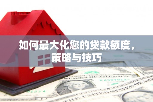 四湖如何最大化您的贷款额度，策略与技巧