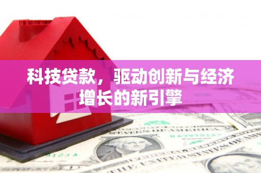 四湖科技贷款，驱动创新与经济增长的新引擎
