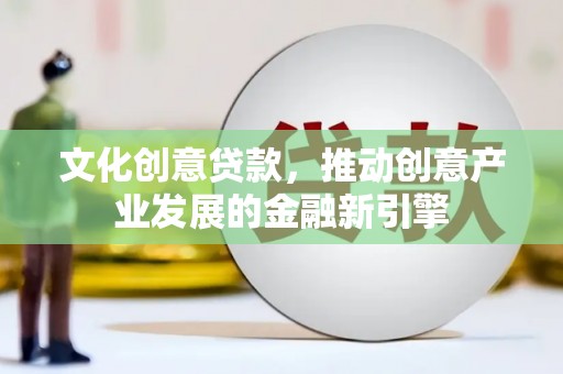 四湖文化创意贷款，推动创意产业发展的金融新引擎