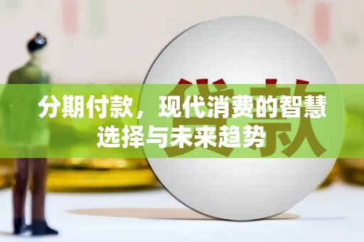 四湖分期付款，现代消费的智慧选择与未来趋势