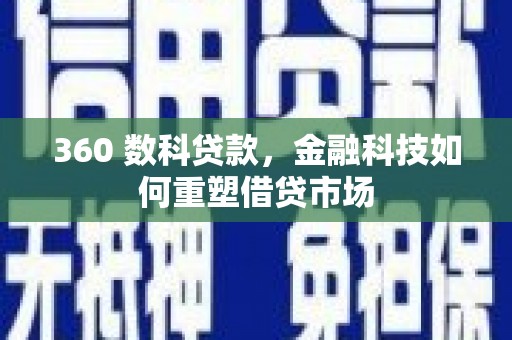 四湖360 数科贷款，金融科技如何重塑借贷市场