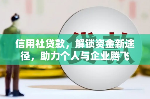 四湖信用社贷款，解锁资金新途径，助力个人与企业腾飞