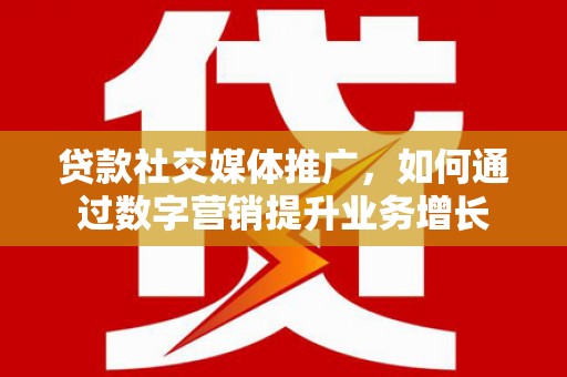 四湖贷款社交媒体推广，如何通过数字营销提升业务增长