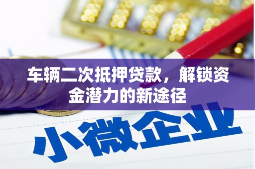 四湖车辆二次抵押贷款，解锁资金潜力的新途径