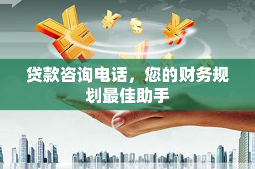四湖贷款咨询电话，您的财务规划最佳助手