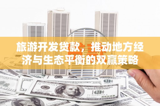 四湖旅游开发贷款，推动地方经济与生态平衡的双赢策略