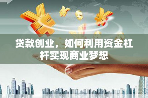 四湖贷款创业，如何利用资金杠杆实现商业梦想