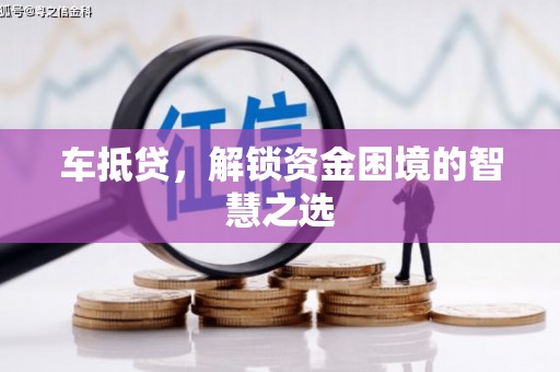 四湖车抵贷，解锁资金困境的智慧之选