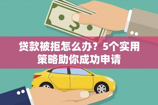 四湖贷款被拒怎么办？5个实用策略助你成功申请