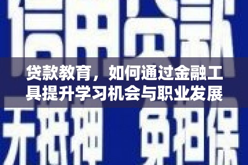 四湖贷款教育，如何通过金融工具提升学习机会与职业发展