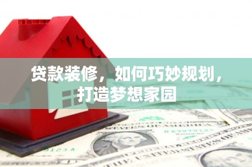 四湖贷款装修，如何巧妙规划，打造梦想家园