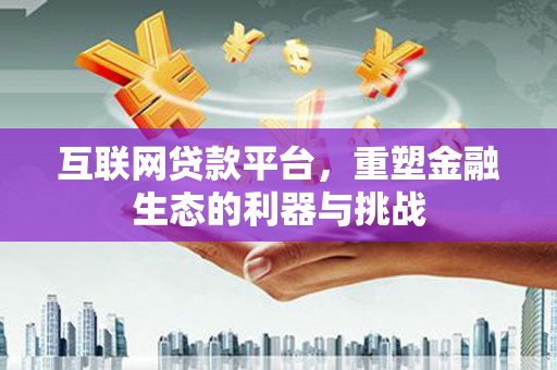 四湖互联网贷款平台，重塑金融生态的利器与挑战