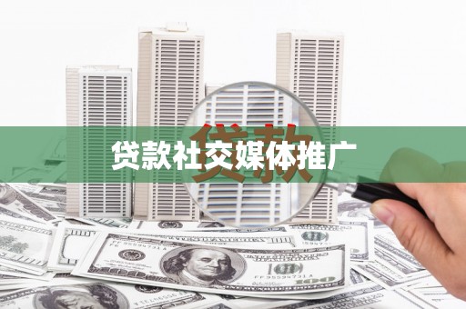 四湖贷款社交媒体推广