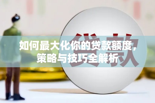 四湖如何最大化你的贷款额度，策略与技巧全解析