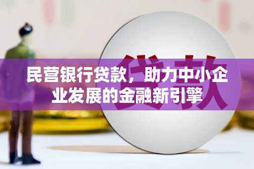四湖民营银行贷款，助力中小企业发展的金融新引擎