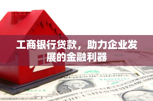 四湖工商银行贷款，助力企业发展的金融利器