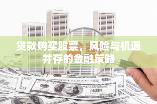 四湖贷款购买股票，风险与机遇并存的金融策略