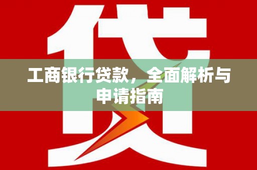 四湖工商银行贷款，全面解析与申请指南