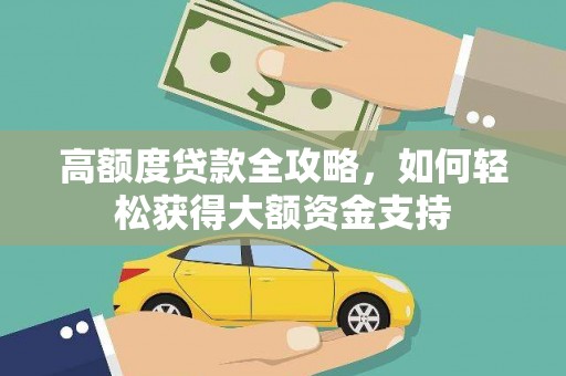 四湖高额度贷款全攻略，如何轻松获得大额资金支持