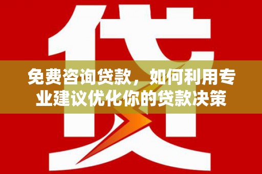 四湖免费咨询贷款，如何利用专业建议优化你的贷款决策