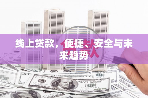 四湖线上贷款，便捷、安全与未来趋势