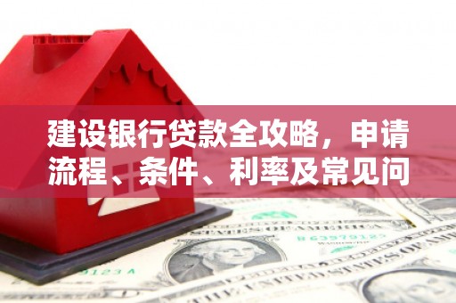 四湖建设银行贷款全攻略，申请流程、条件、利率及常见问题解答