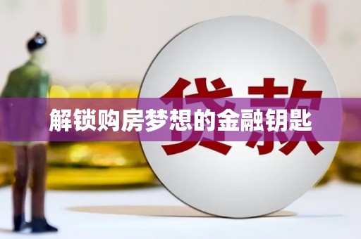 四湖解锁购房梦想的金融钥匙