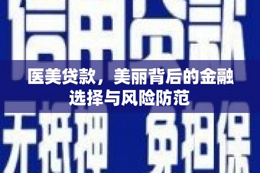 四湖医美贷款，美丽背后的金融选择与风险防范