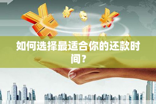 四湖如何选择最适合你的还款时间？