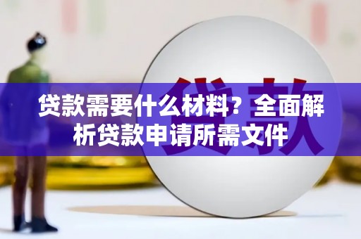 四湖贷款需要什么材料?全面解析贷款申请所需文件 四湖贷款需要什么材料?全面解析贷款申请所需文件