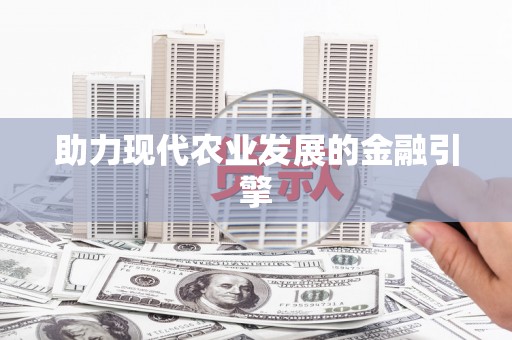 四湖助力现代农业发展的金融引擎