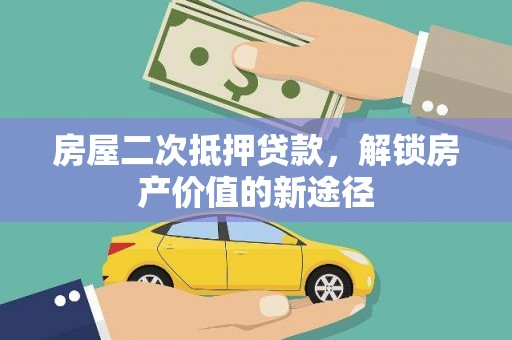四湖房屋二次抵押贷款，解锁房产价值的新途径