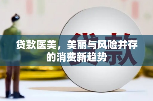 四湖贷款医美，美丽与风险并存的消费新趋势