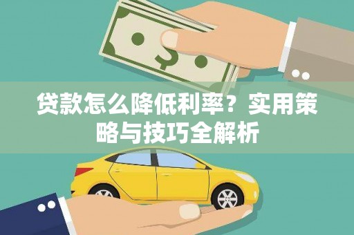 四湖贷款怎么降低利率？实用策略与技巧全解析