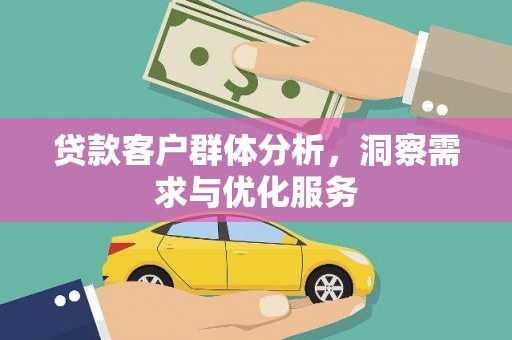 四湖贷款客户群体分析，洞察需求与优化服务